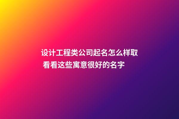 设计工程类公司起名怎么样取 看看这些寓意很好的名字-第1张-公司起名-玄机派